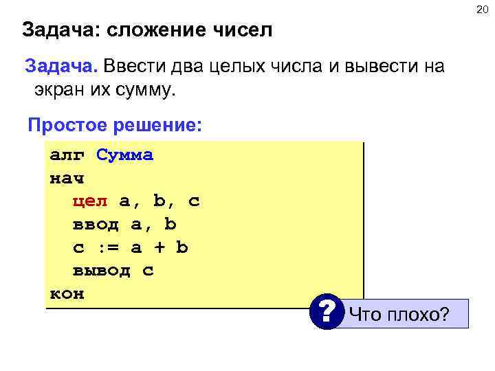 20 Задача: сложение чисел Задача. Ввести два целых числа и вывести на экран их