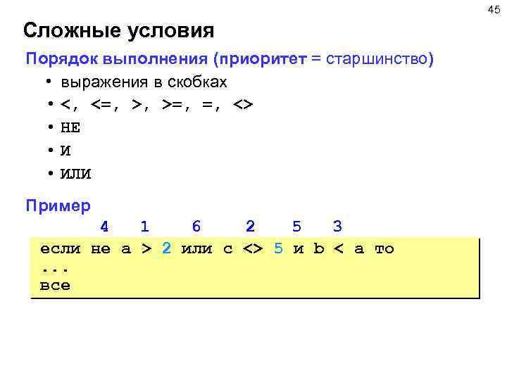 45 Сложные условия Порядок выполнения (приоритет = старшинство) • выражения в скобках • <,