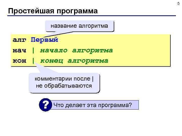 5 Простейшая программа название алгоритма алг Первый нач | начало алгоритма кон | конец