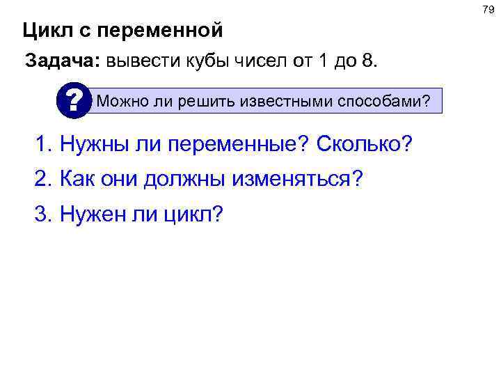 79 Цикл с переменной Задача: вывести кубы чисел от 1 до 8. ? Можно