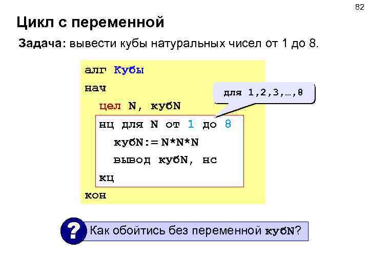 82 Цикл с переменной Задача: вывести кубы натуральных чисел от 1 до 8. алг