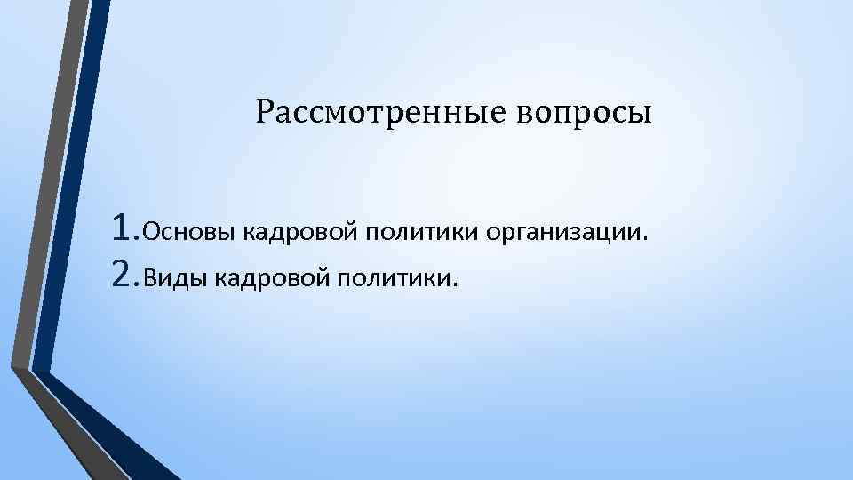 Рассмотренные вопросы 1. Основы кадровой политики организации. 2. Виды кадровой политики. 