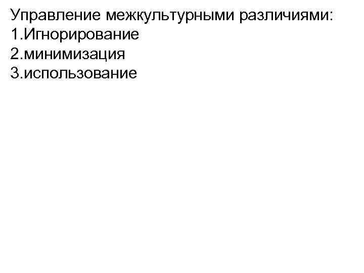 Управление межкультурными различиями: 1. Игнорирование 2. минимизация 3. использование 