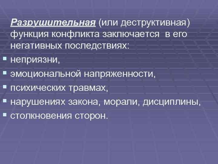Разрушительная (или деструктивная) функция конфликта заключается в его негативных последствиях: § неприязни, § эмоциональной