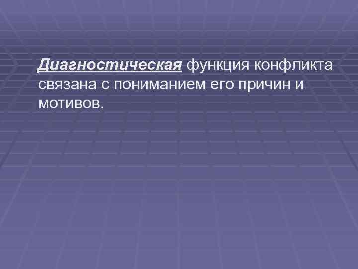 Диагностическая функция конфликта связана с пониманием его причин и мотивов. 
