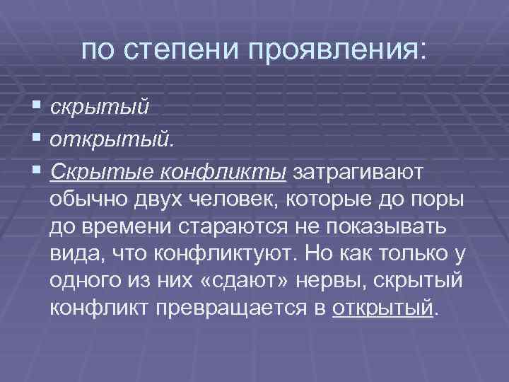 по степени проявления: § скрытый § открытый. § Скрытые конфликты затрагивают обычно двух человек,
