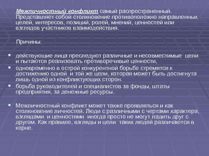 Межличностный конфликт самый распространенный. Представляет собой столкновение противоположно направленных целей, интересов, позиций, ролей, мнений,