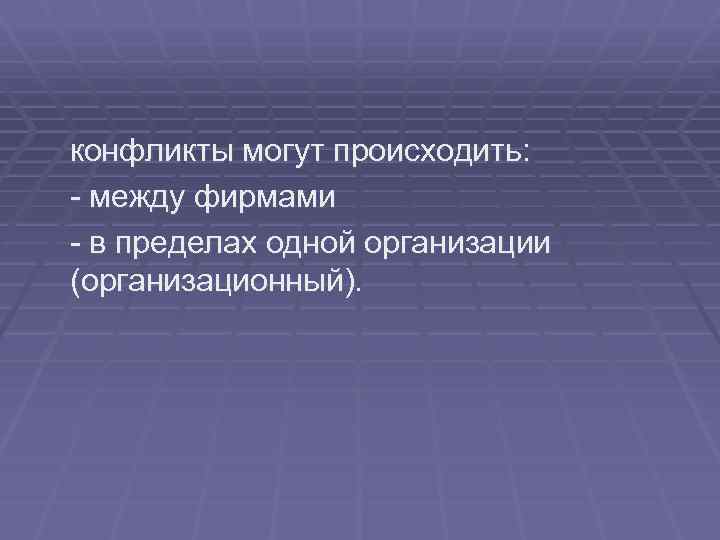 конфликты могут происходить: - между фирмами - в пределах одной организации (организационный). 