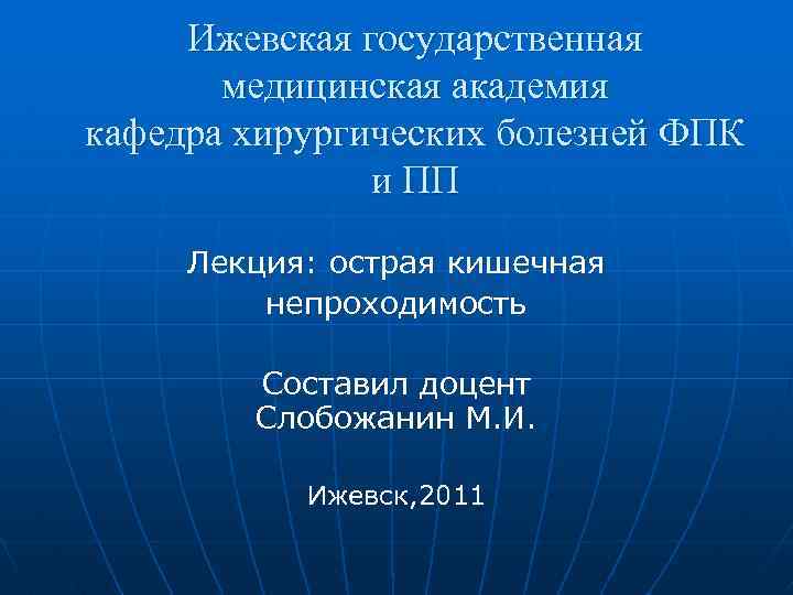 Ижевская государственная медицинская академия кафедра хирургических болезней ФПК и ПП Лекция: острая кишечная непроходимость