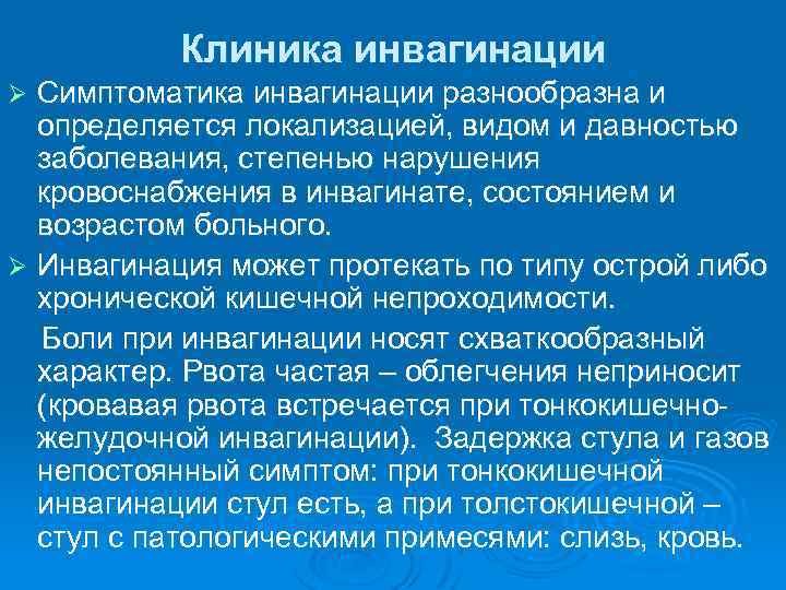 Клиника инвагинации Симптоматика инвагинации разнообразна и определяется локализацией, видом и давностью заболевания, степенью нарушения