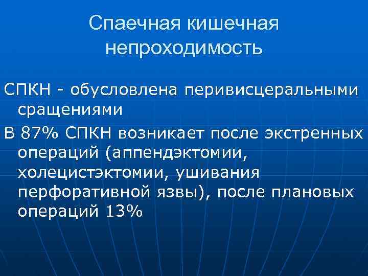 Спаечная кишечная непроходимость СПКН - обусловлена перивисцеральными сращениями В 87% СПКН возникает после экстренных