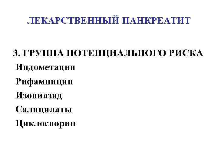 ЛЕКАРСТВЕННЫЙ ПАНКРЕАТИТ 3. ГРУППА ПОТЕНЦИАЛЬНОГО РИСКА Индометацин Рифампицин Изониазид Салицилаты Циклоспорин 