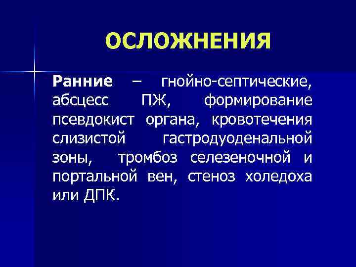 ОСЛОЖНЕНИЯ Ранние – гнойно-септические, абсцесс ПЖ, формирование псевдокист органа, кровотечения слизистой гастродуоденальной зоны, тромбоз