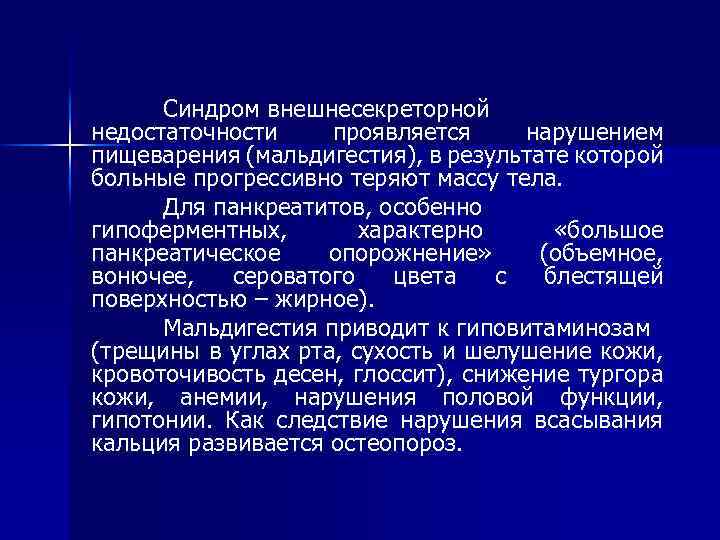Синдром внешнесекреторной недостаточности проявляется нарушением пищеварения (мальдигестия), в результате которой больные прогрессивно теряют массу