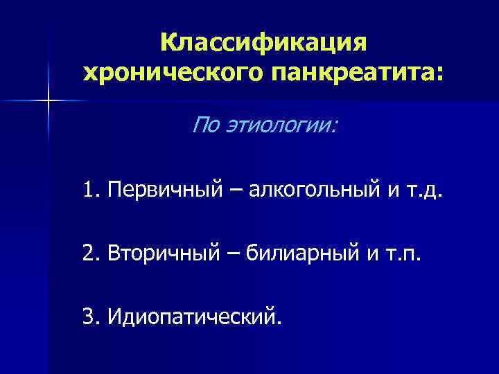 Классификация хронического панкреатита: По этиологии: 1. Первичный – алкогольный и т. д. 2. Вторичный