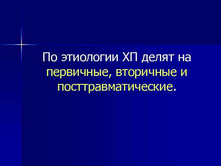 По этиологии ХП делят на первичные, вторичные и посттравматические. 