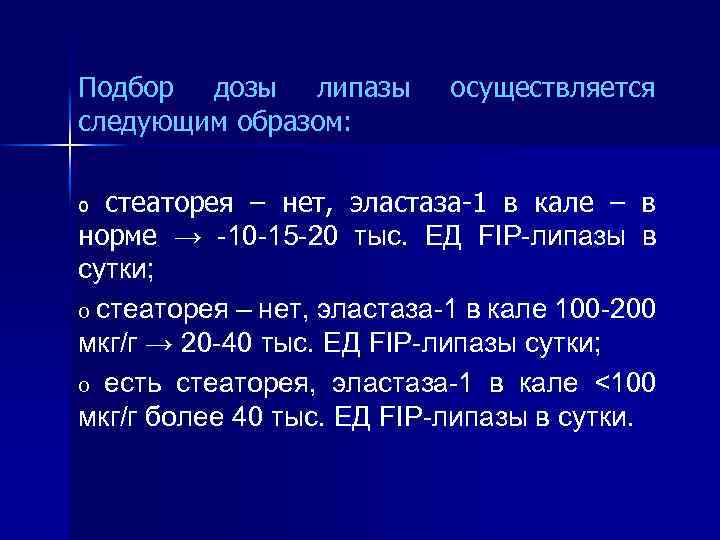 Подбор дозы липазы следующим образом: осуществляется стеаторея – нет, эластаза-1 в кале – в