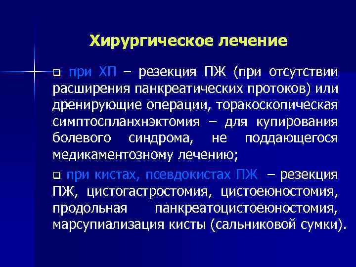 Хирургическое лечение при ХП – резекция ПЖ (при отсутствии расширения панкреатических протоков) или дренирующие