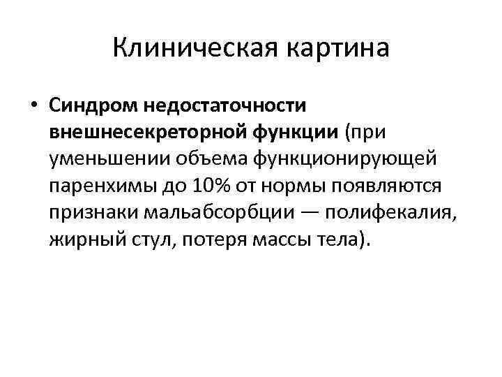 Клиническая картина • Синдром недостаточности внешнесекреторной функции (при уменьшении объема функционирующей паренхимы до 10%