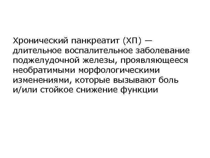 Хронический панкреатит (ХП) — длительное воспалительное заболевание поджелудочной железы, проявляющееся необратимыми морфологическими изменениями, которые