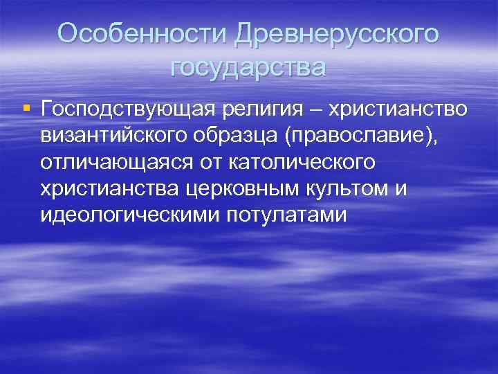 Особенности Древнерусского государства § Господствующая религия – христианство византийского образца (православие), отличающаяся от католического