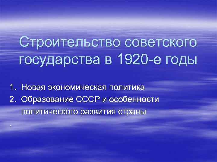 Строительство советского государства в 1920 -е годы 1. Новая экономическая политика 2. Образование СССР