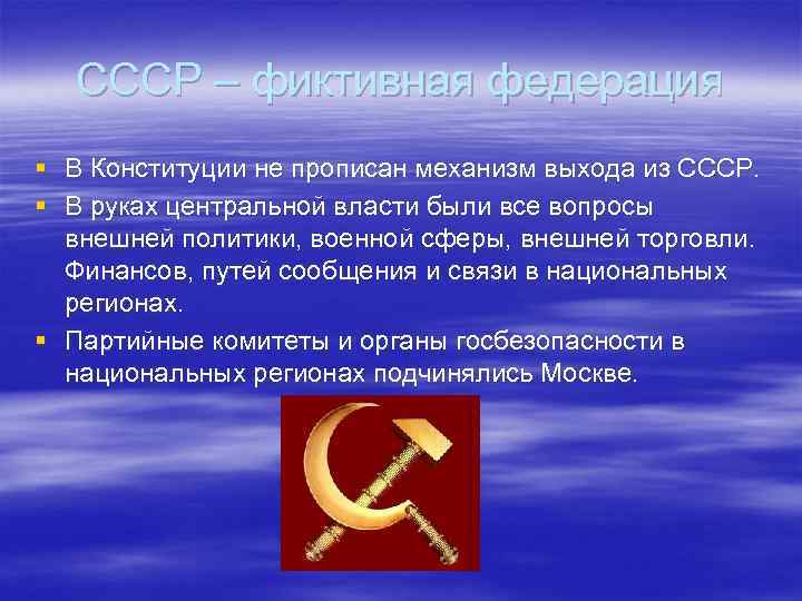 СССР – фиктивная федерация § В Конституции не прописан механизм выхода из СССР. §