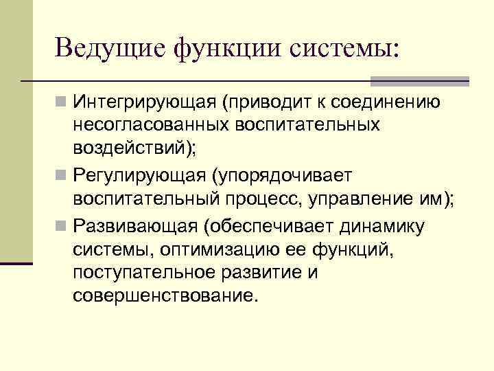 Ведущие функции системы: n Интегрирующая (приводит к соединению несогласованных воспитательных воздействий); n Регулирующая (упорядочивает
