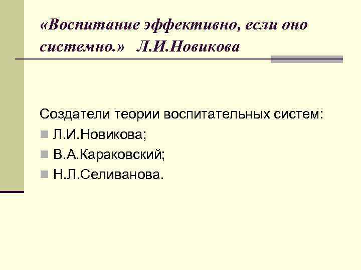  «Воспитание эффективно, если оно системно. » Л. И. Новикова Создатели теории воспитательных систем: