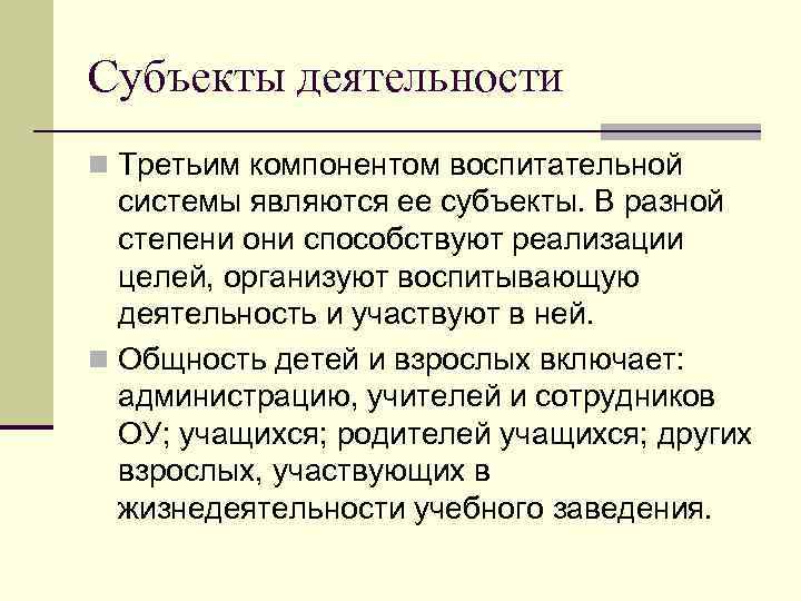 Субъекты деятельности n Третьим компонентом воспитательной системы являются ее субъекты. В разной степени они