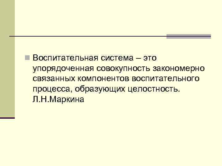 n Воспитательная система – это упорядоченная совокупность закономерно связанных компонентов воспитательного процесса, образующих целостность.