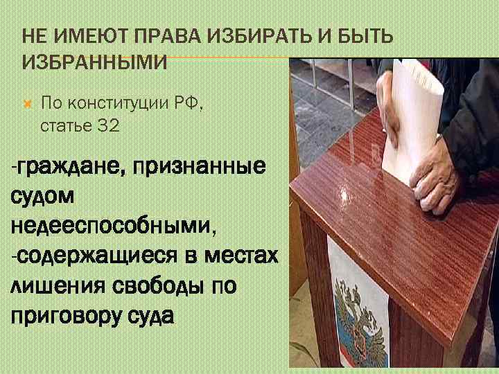 НЕ ИМЕЮТ ПРАВА ИЗБИРАТЬ И БЫТЬ ИЗБРАННЫМИ По конституции РФ, статье 32 -граждане, признанные