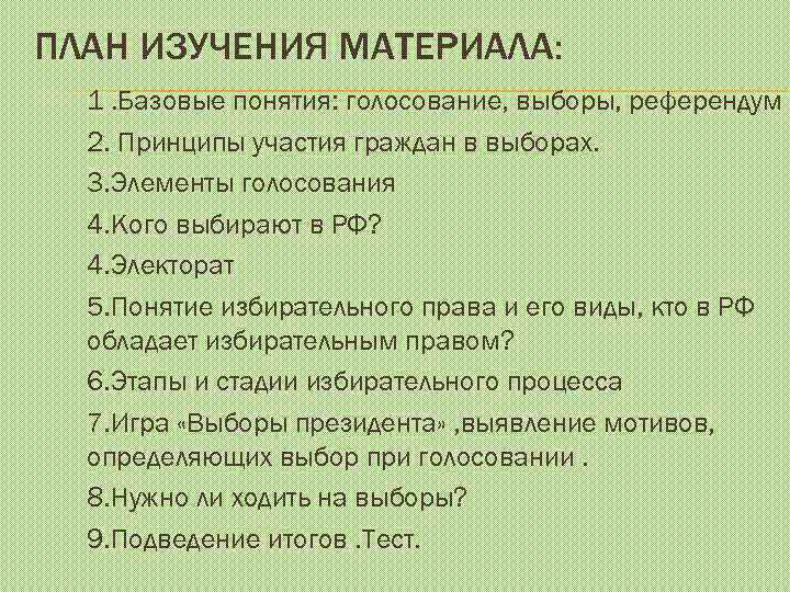 ПЛАН ИЗУЧЕНИЯ МАТЕРИАЛА: 1. Базовые понятия: голосование, выборы, референдум 2. Принципы участия граждан в