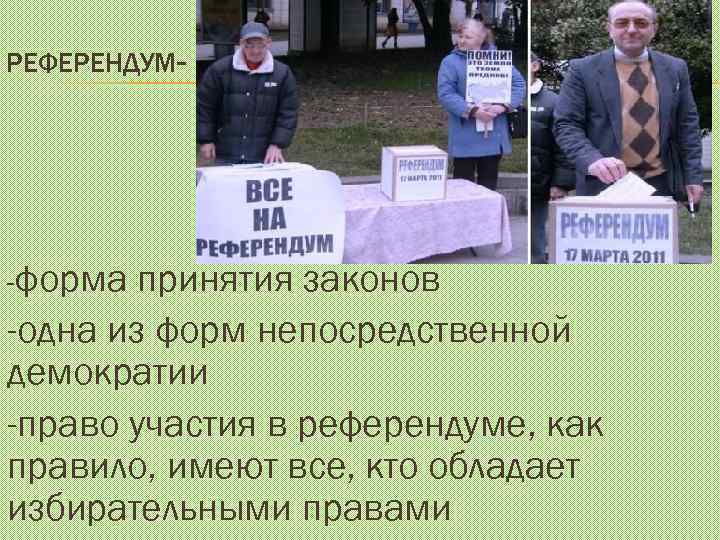 РЕФЕРЕНДУМ- -форма принятия законов -одна из форм непосредственной демократии -право участия в референдуме, как