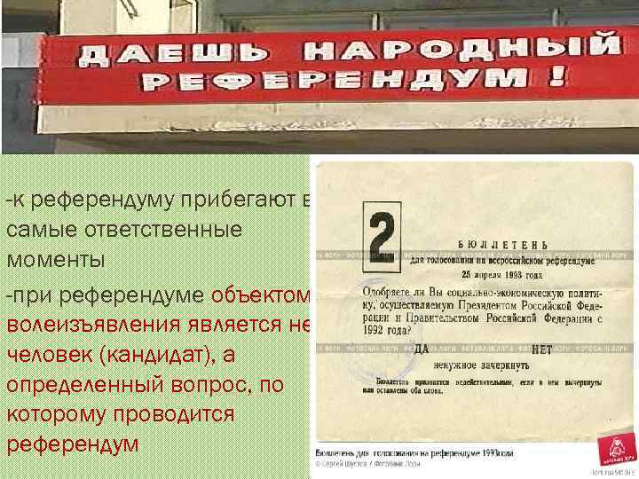 -к референдуму прибегают в самые ответственные моменты -при референдуме объектом волеизъявления является не человек