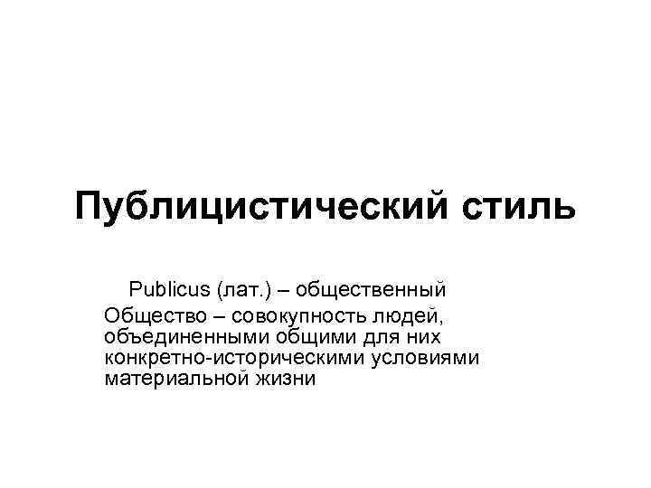 Публицистический стиль Publicus (лат. ) – общественный Общество – совокупность людей, объединенными общими для