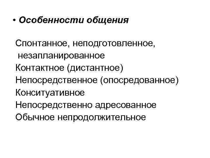  • Особенности общения Спонтанное, неподготовленное, незапланированное Контактное (дистантное) Непосредственное (опосредованное) Конситуативное Непосредственно адресованное