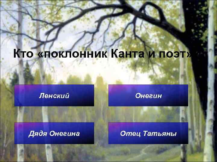 Кто «поклонник Канта и поэт» ? Ленский Онегин Дядя Онегина Отец Татьяны 