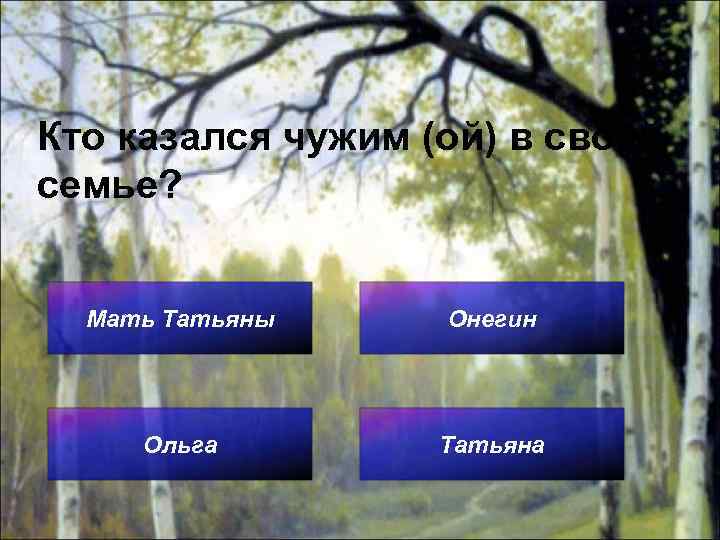 Кто казался чужим (ой) в своей семье? Мать Татьяны Онегин Ольга Татьяна 