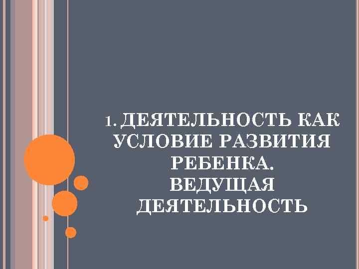 1. ДЕЯТЕЛЬНОСТЬ КАК УСЛОВИЕ РАЗВИТИЯ РЕБЕНКА. ВЕДУЩАЯ ДЕЯТЕЛЬНОСТЬ 