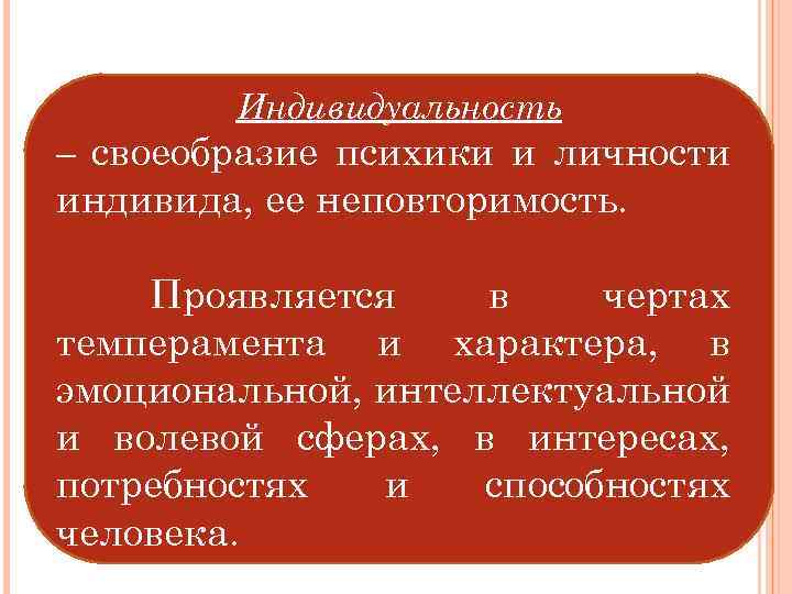 Индивидуальность – своеобразие психики и личности индивида, ее неповторимость. Проявляется в чертах темперамента и