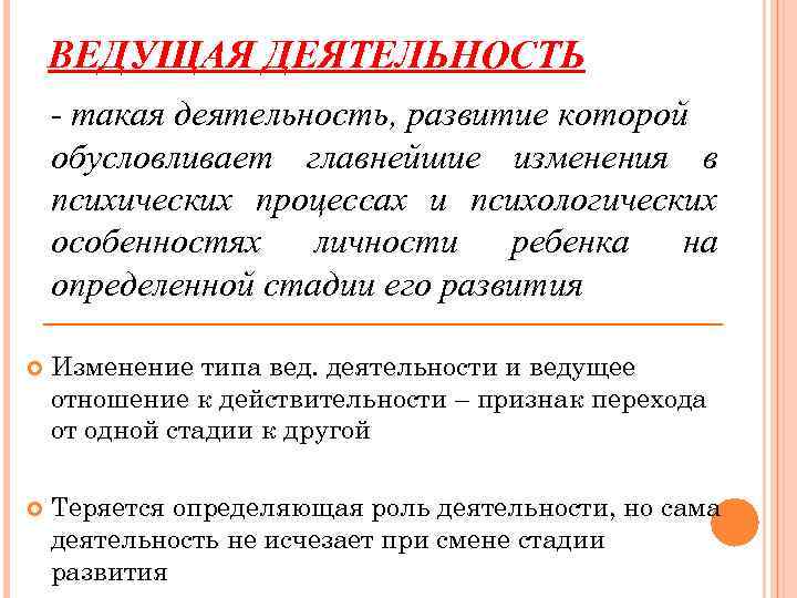 ВЕДУЩАЯ ДЕЯТЕЛЬНОСТЬ - такая деятельность, развитие которой обусловливает главнейшие изменения в психических процессах и