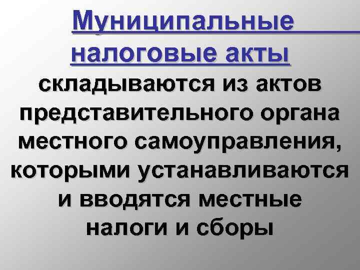 Муниципальные налоговые акты складываются из актов представительного органа местного самоуправления, которыми устанавливаются и вводятся