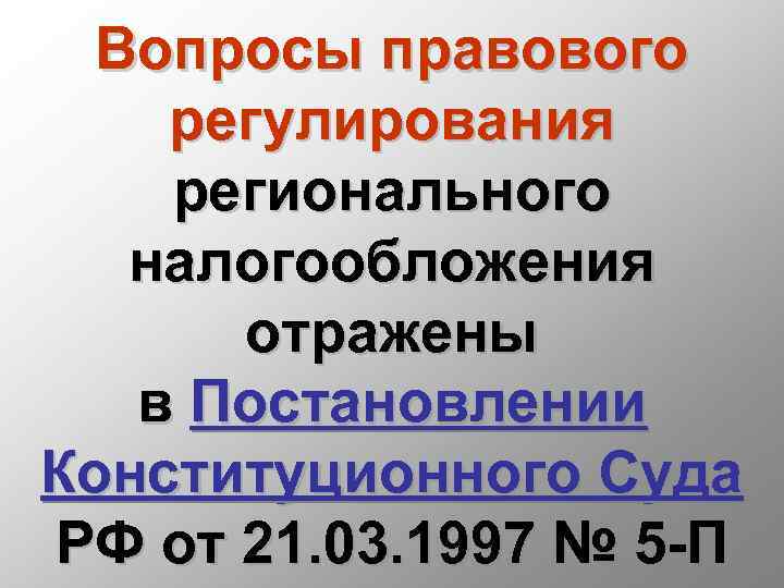 Вопросы правового регулирования регионального налогообложения отражены в Постановлении Конституционного Суда РФ от 21. 03.