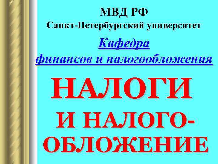 МВД РФ Санкт-Петербургский университет Кафедра финансов и налогообложения НАЛОГИ И НАЛОГООБЛОЖЕНИЕ 