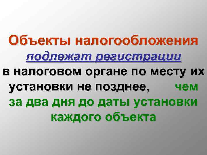 Объекты налогообложения подлежат регистрации в налоговом органе по месту их установки не позднее, чем