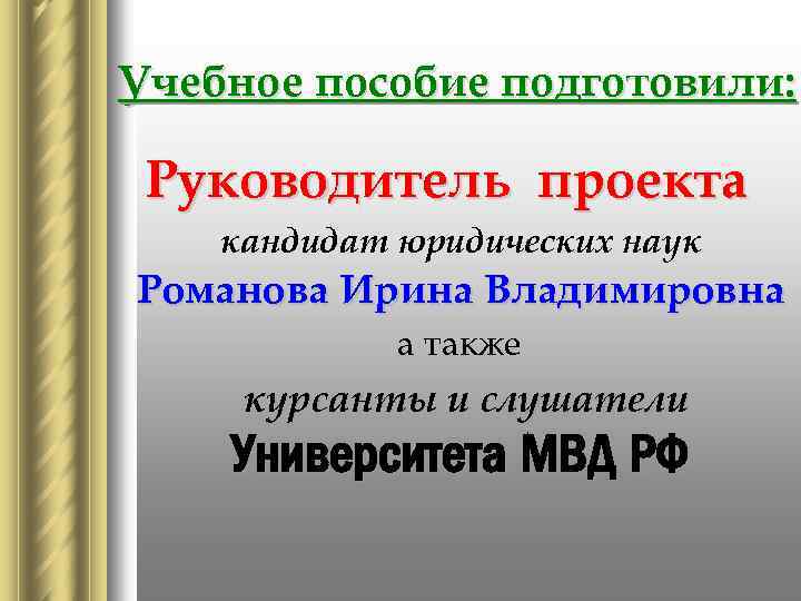 Учебное пособие подготовили: Руководитель проекта кандидат юридических наук Романова Ирина Владимировна а также курсанты