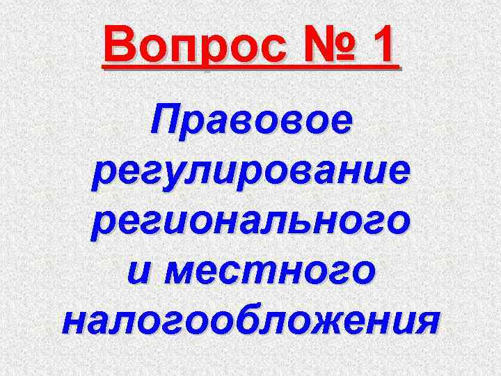 Вопрос № 1 Правовое регулирование регионального и местного налогообложения 