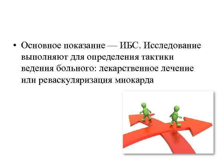  • Основное показание — ИБС. Исследование выполняют для определения тактики ведения больного: лекарственное