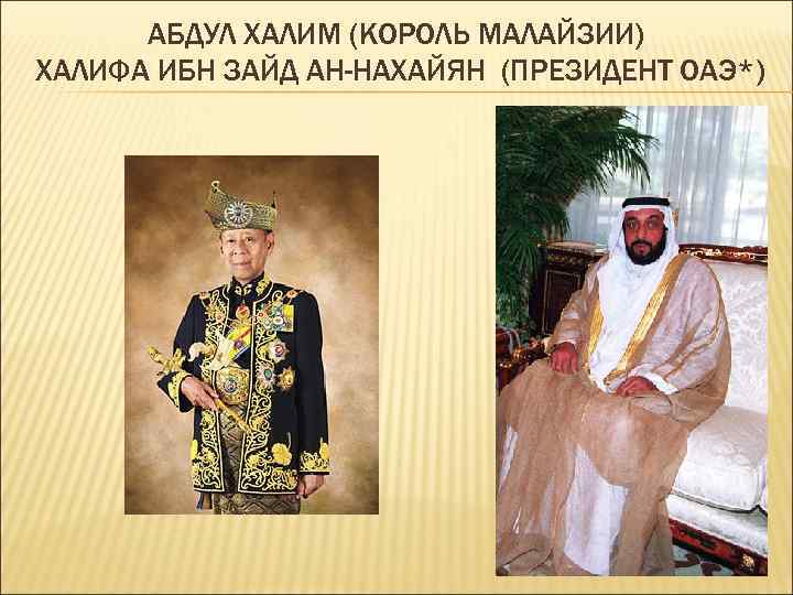 АБДУЛ ХАЛИМ (КОРОЛЬ МАЛАЙЗИИ) ХАЛИФА ИБН ЗАЙД АН-НАХАЙЯН (ПРЕЗИДЕНТ ОАЭ*) 